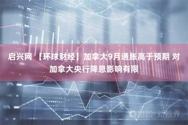 启兴网 【环球财经】加拿大9月通胀高于预期 对加拿大央行降息影响有限