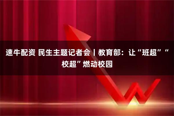 速牛配资 民生主题记者会丨教育部：让“班超”“校超”燃动校园