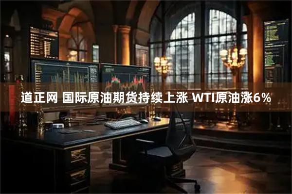 道正网 国际原油期货持续上涨 WTI原油涨6%